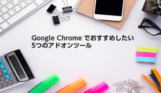 Google Chromeでおすすめしたい5つのアドオンツール
